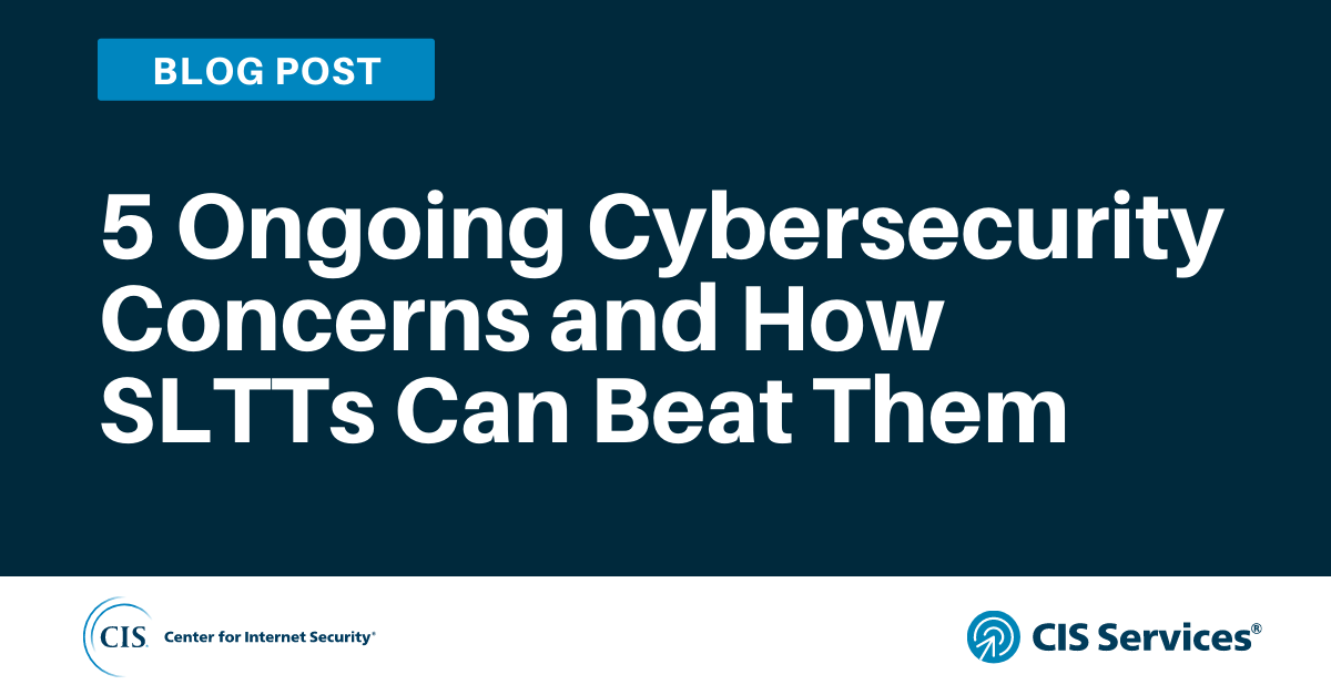 5 Ongoing Cybersecurity Concerns and How SLTTs Can Beat Them