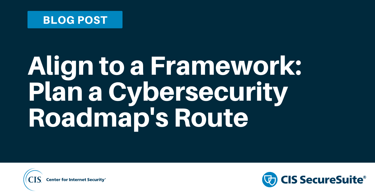 Align to a Framework: Plan a Cybersecurity Roadmap's Route