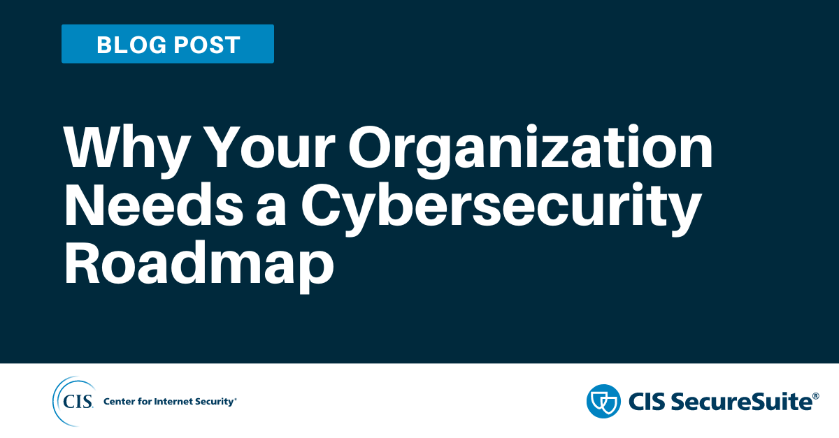 Why Your Organization Needs a Cybersecurity Roadmap