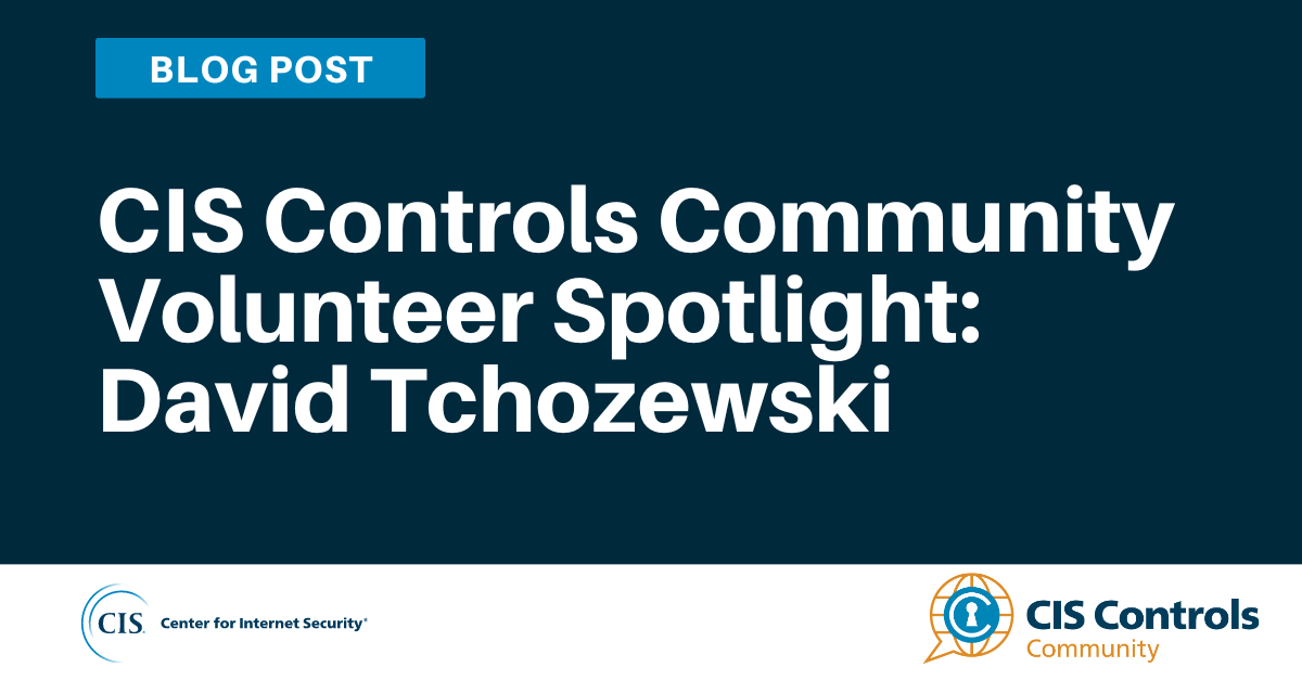 CIS Controls Community Volunteer Spotlight: David Tchozewski