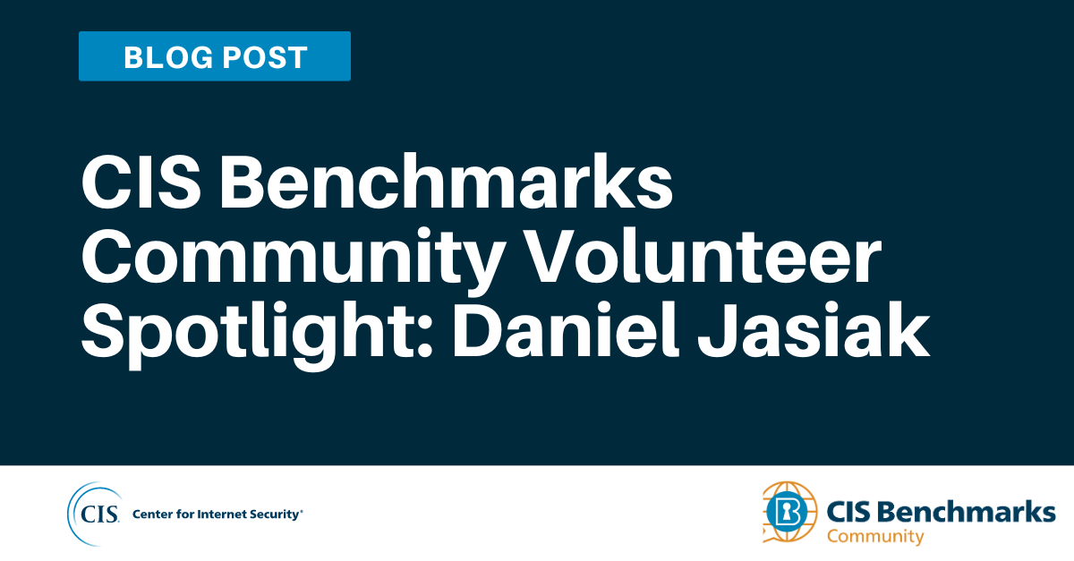 CIS Benchmarks Community Volunteer Spotlight: Daniel Jasiak