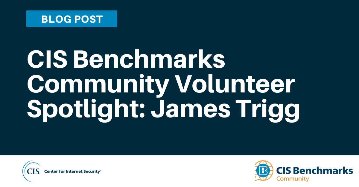 CIS Benchmarks Community Volunteer Spotlight: James Trigg