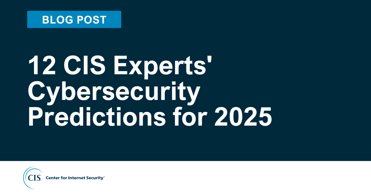 12 CIS Experts' Cybersecurity Predictions for 2025
