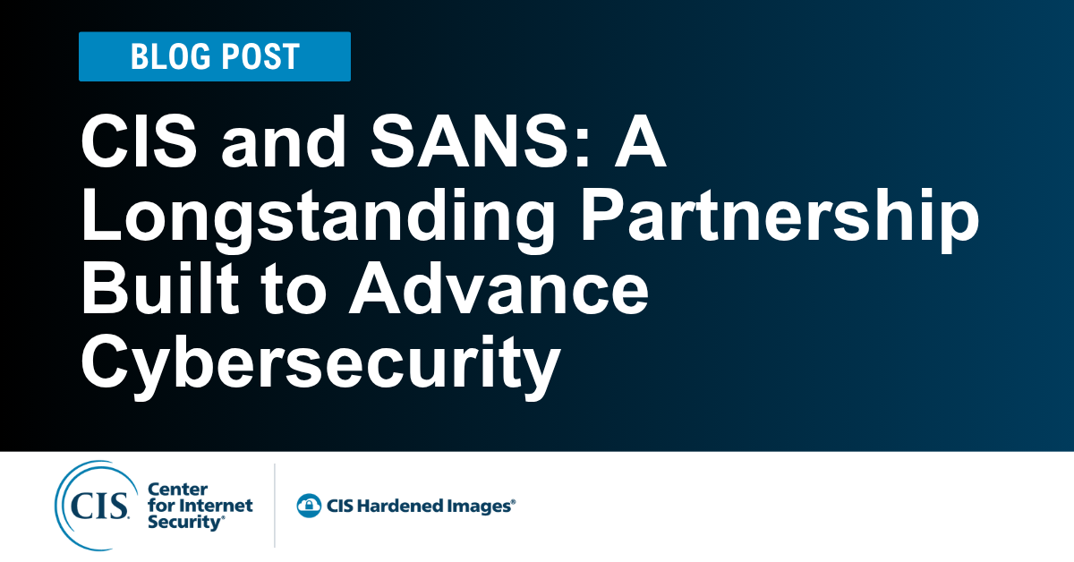 CIS and SANS: A Longstanding Partnership Built to Advance Cybersecurity