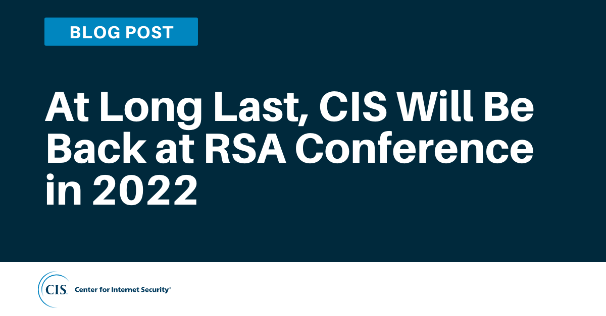 At Long Last, CIS Will Be Back at RSA Conference in 2022