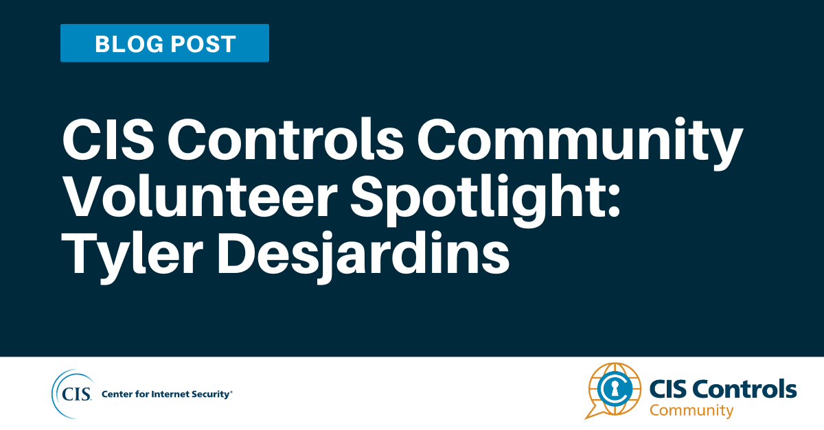 CIS Controls Community Volunteer Spotlight: Tyler Desjardins