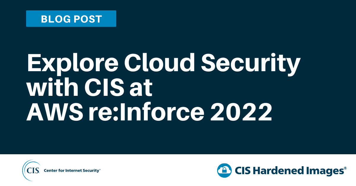 Explore Cloud Security with CIS at AWS re:Inforce 2022