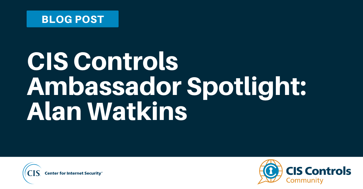 CIS Controls Ambassador Spotlight: Alan Watkins