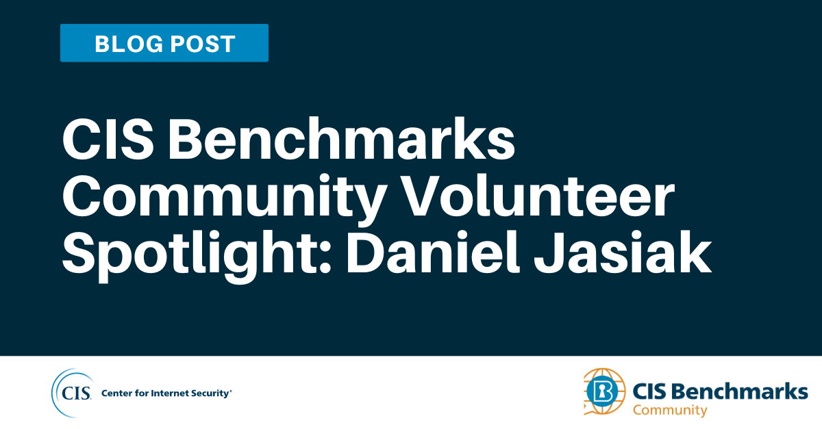 CIS Benchmarks Community Volunteer Spotlight Daniel Jasiak blog article