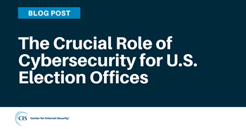 The Crucial Role of Cybersecurity for U.S. Election Offices blog article