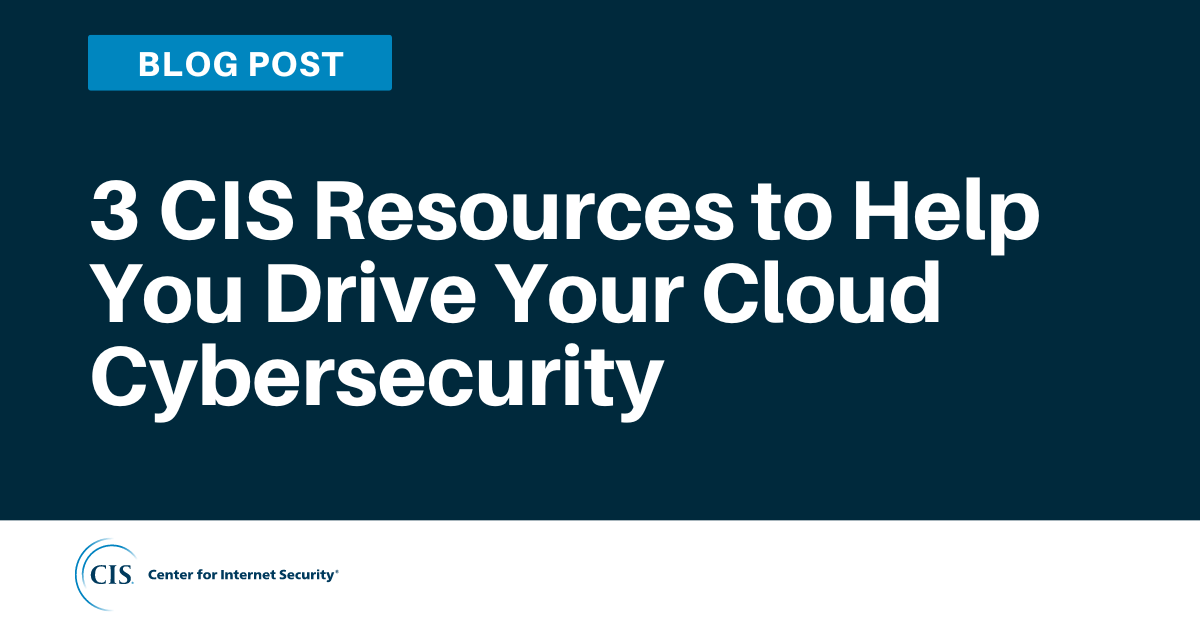 3 CIS Resources to Help You Drive Your Cloud Cybersecurity