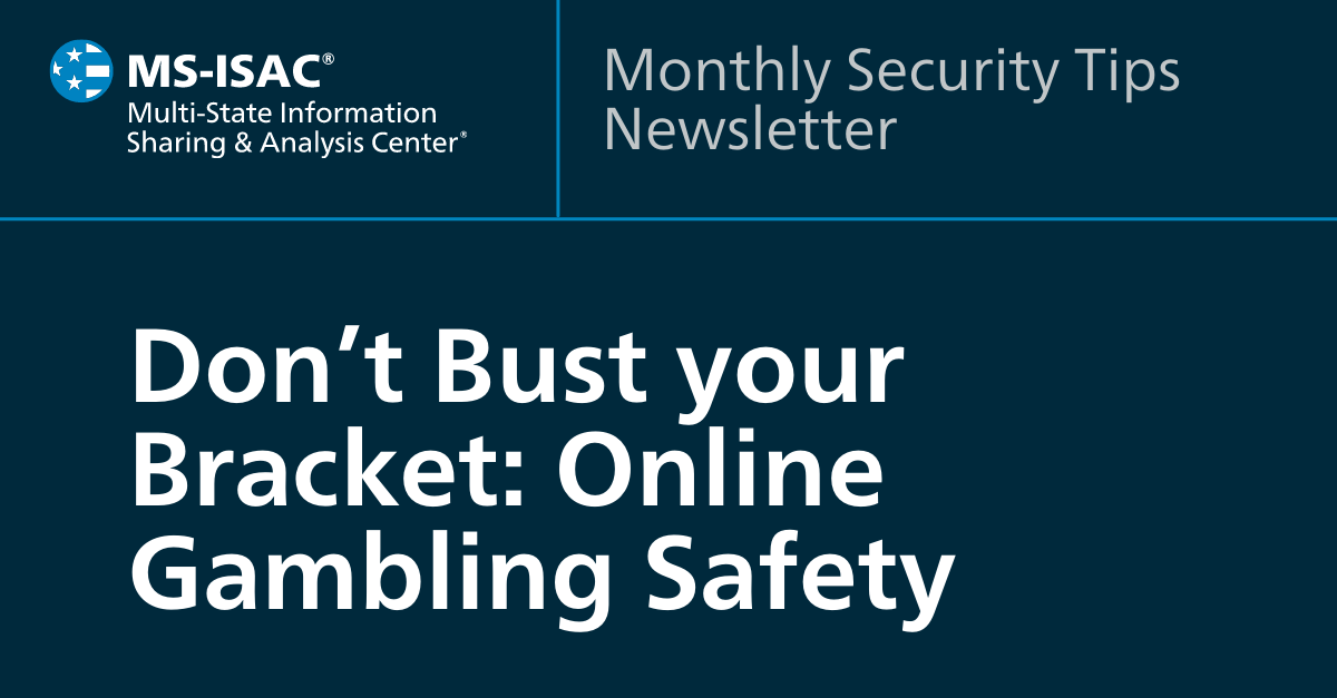MS-ISAC Newsletter March 2022 Don’t Bust Your Bracket:  Online Gambling Safety