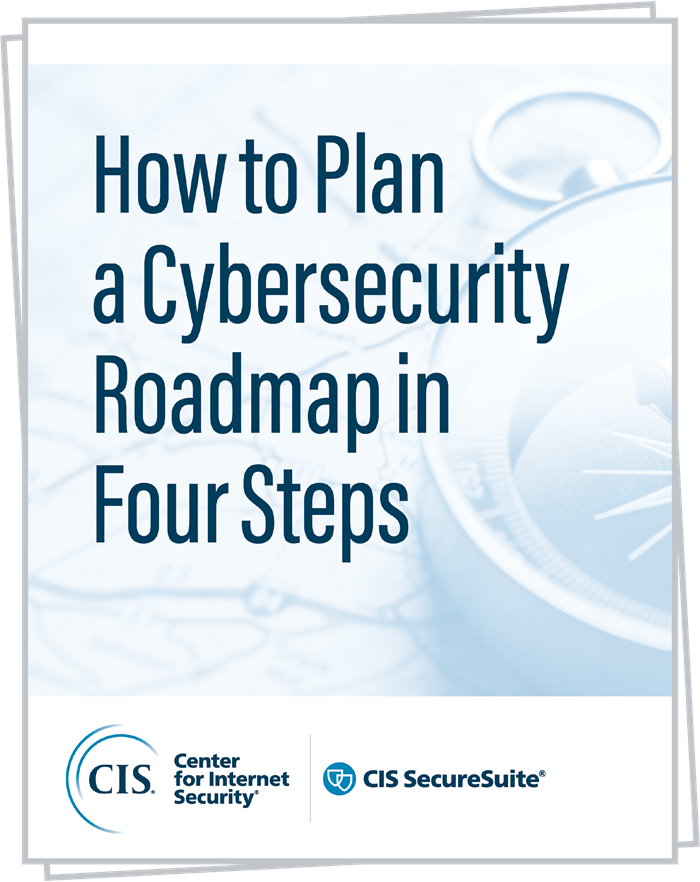 CIS Whitepaper How to Plan a Cybersecurity Roadmap in 4 Steps