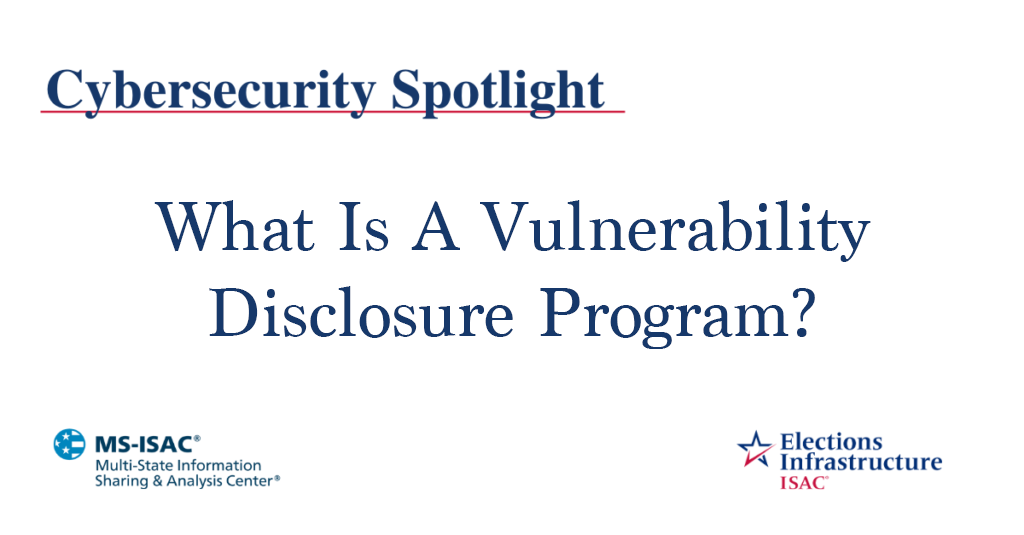 Election Security Spotlight – What Is A Vulnerability Disclosure Program?