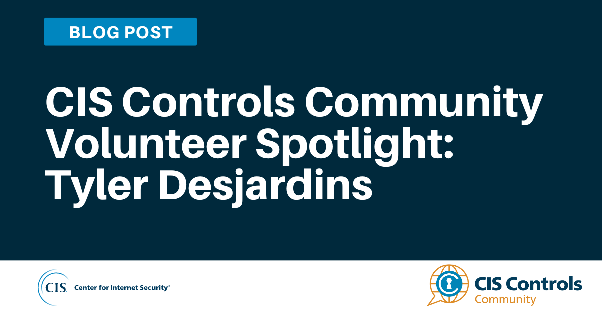 CIS Controls Community Volunteer Spotlight: Tyler Desjardins blog article
